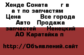 Хенде Соната5 2002г.в 2,0а/т по запчастям. › Цена ­ 500 - Все города Авто » Продажа запчастей   . Ненецкий АО,Каратайка п.